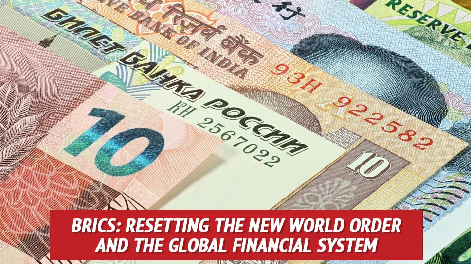 BRICS: Resetting the New World Order and the Global Financial System
