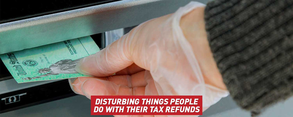 Disturbing Things People Do with Their Tax Refunds