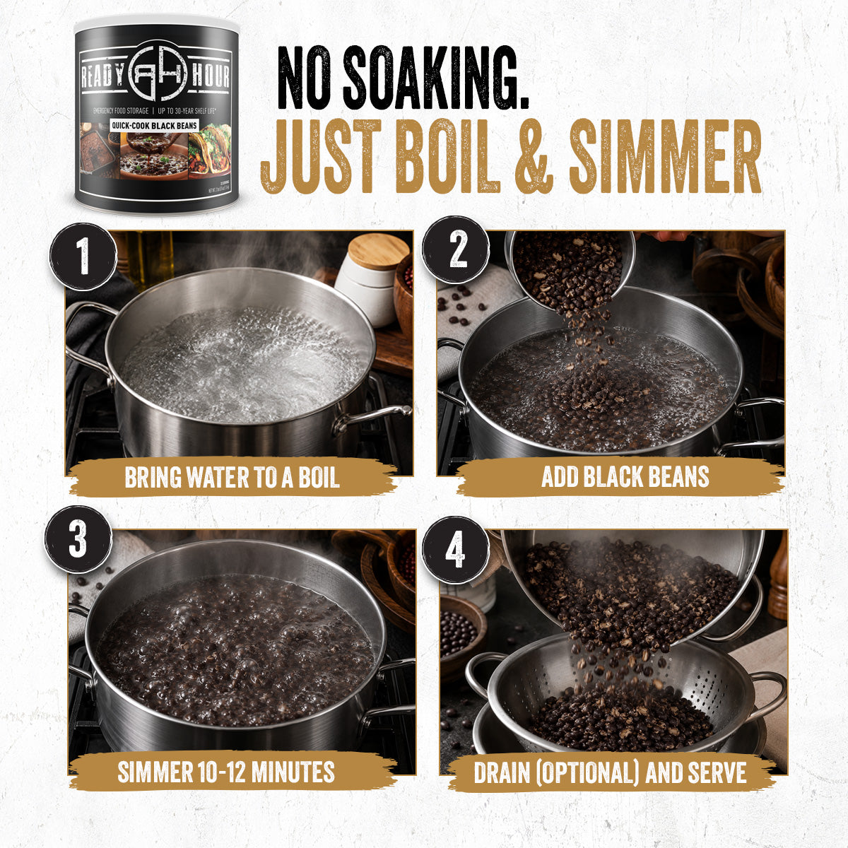 How to cook Ready Hour Quick-Cook Black Beans — boil water, add black beans, simmer 10-12 minutes, drain and serve. No soaking required