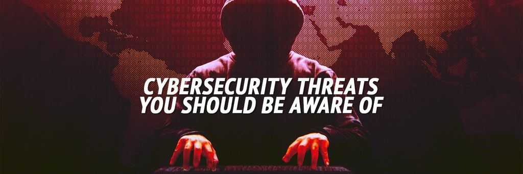 Cybersecurity Threats You Should Be Aware Of