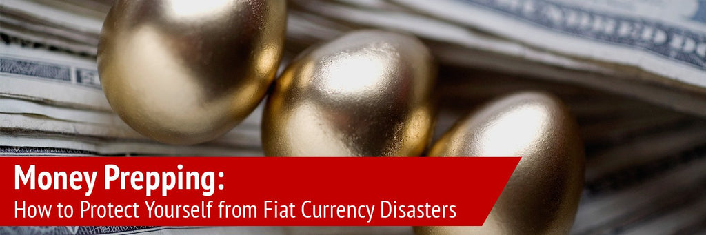 Money Prepping: How to Protect Yourself from Fiat Currency Disasters